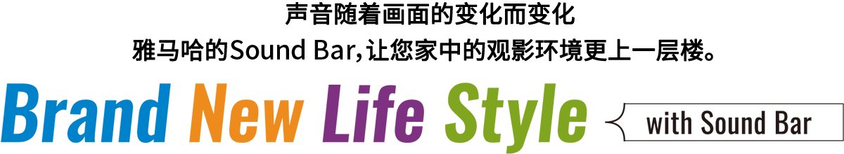 Brand New Life Style 音が変わると、映像も変わる。-ヤマハのサウンドバーが、あなたの家のTV環境を劇的に進化させる。 - with Sound Bar
