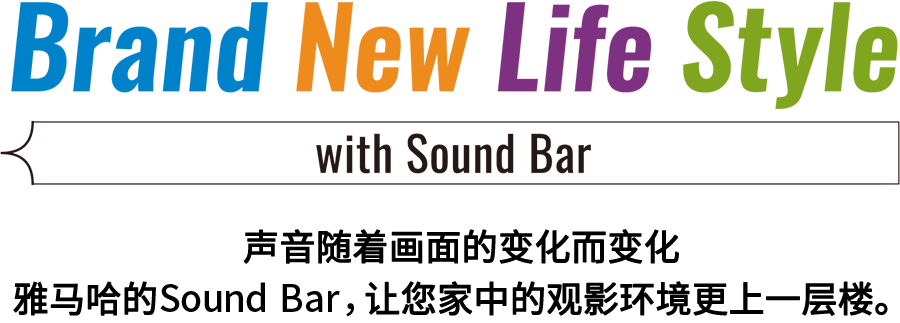 Brand New Life Style 音が変わると、映像も変わる。-ヤマハのサウンドバーが、あなたの家のTV環境を劇的に進化させる。 - with Sound Bar